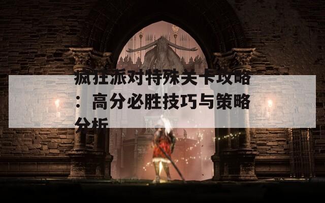 疯狂派对特殊关卡攻略：高分必胜技巧与策略分析