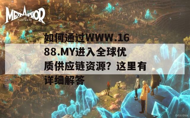 如何通过WWW.1688.MY进入全球优质供应链资源？这里有详细解答