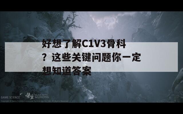 好想了解C1V3骨科？这些关键问题你一定想知道答案