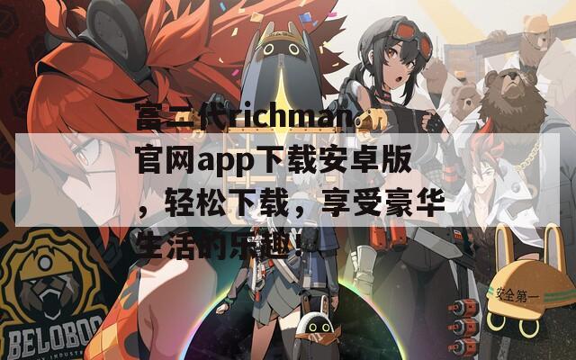 富二代richman官网app下载安卓版，轻松下载，享受豪华生活的乐趣！