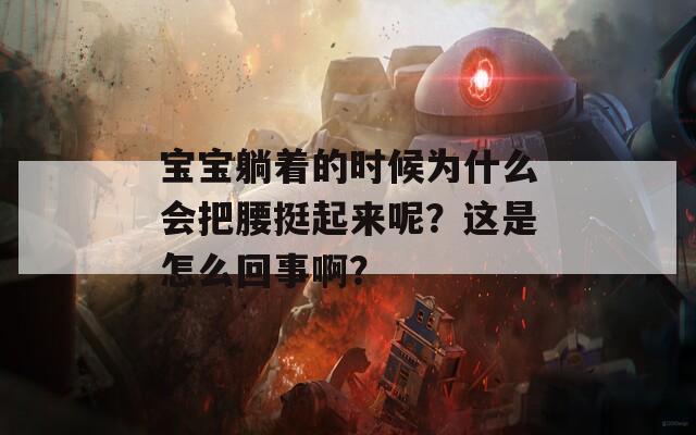 宝宝躺着的时候为什么会把腰挺起来呢？这是怎么回事啊？