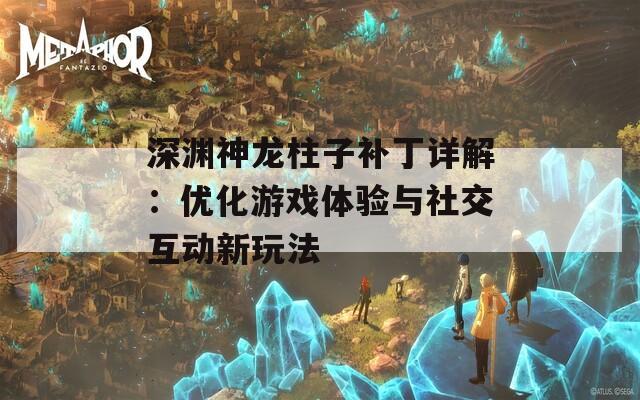 深渊神龙柱子补丁详解：优化游戏体验与社交互动新玩法