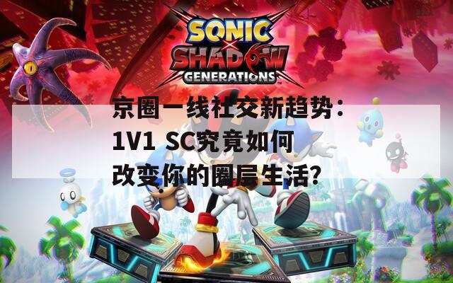 京圈一线社交新趋势：1V1 SC究竟如何改变你的圈层生活？