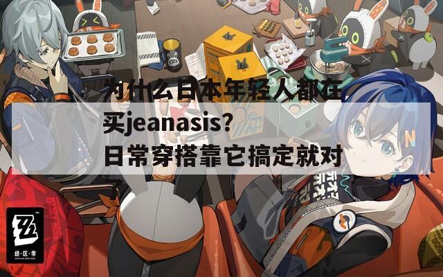 为什么日本年轻人都在买jeanasis？日常穿搭靠它搞定就对了