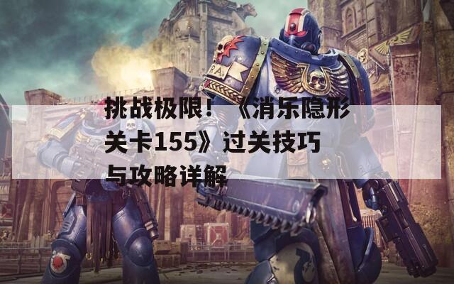 挑战极限！《消乐隐形关卡155》过关技巧与攻略详解