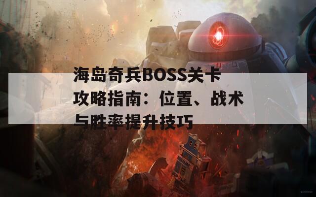 海岛奇兵BOSS关卡攻略指南：位置、战术与胜率提升技巧