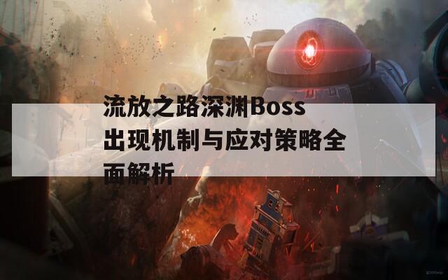 流放之路深渊Boss出现机制与应对策略全面解析