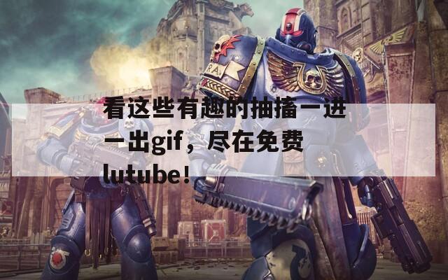 看这些有趣的抽搐一进一出gif，尽在免费lutube！