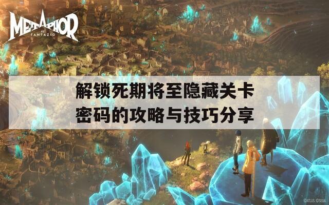 解锁死期将至隐藏关卡密码的攻略与技巧分享