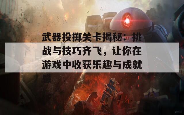 武器投掷关卡揭秘：挑战与技巧齐飞，让你在游戏中收获乐趣与成就感