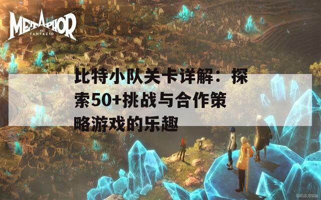 比特小队关卡详解：探索50+挑战与合作策略游戏的乐趣