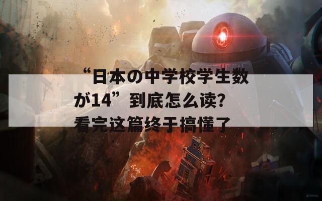 “日本の中学校学生数が14”到底怎么读？看完这篇终于搞懂了