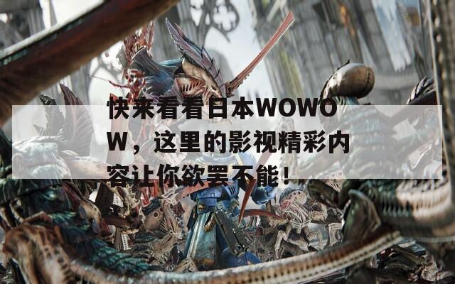 快来看看日本WOWOW，这里的影视精彩内容让你欲罢不能！