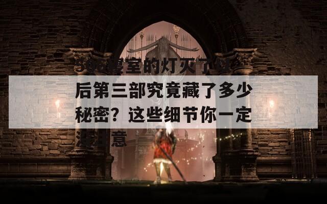 506寝室的灯灭了以后第三部究竟藏了多少秘密？这些细节你一定没注意