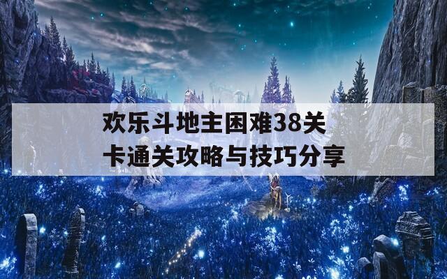 欢乐斗地主困难38关卡通关攻略与技巧分享