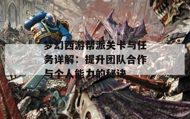 梦幻西游帮派关卡与任务详解：提升团队合作与个人能力的秘诀