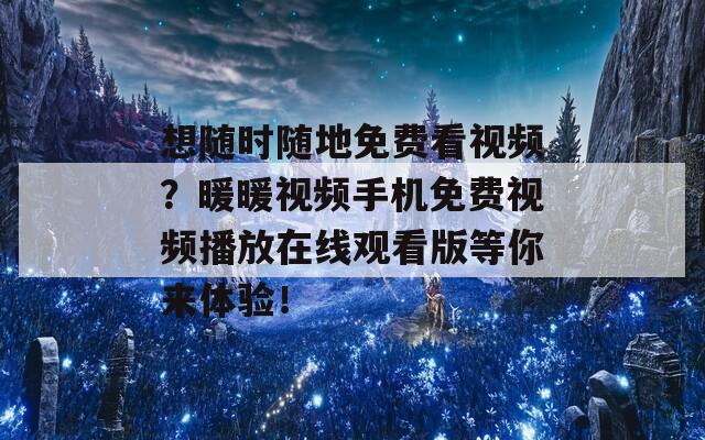 想随时随地免费看视频？暖暖视频手机免费视频播放在线观看版等你来体验！