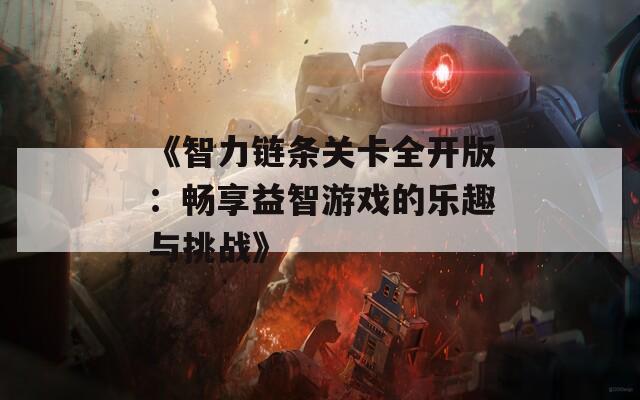 《智力链条关卡全开版：畅享益智游戏的乐趣与挑战》