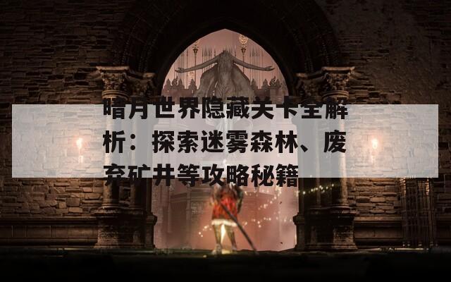 暗月世界隐藏关卡全解析：探索迷雾森林、废弃矿井等攻略秘籍