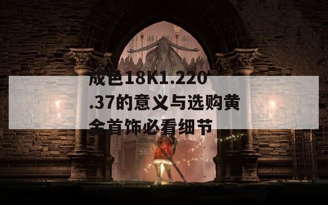 成色18K1.220.37的意义与选购黄金首饰必看细节