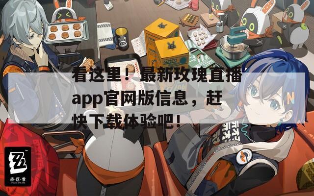 看这里！最新玫瑰直播app官网版信息，赶快下载体验吧！