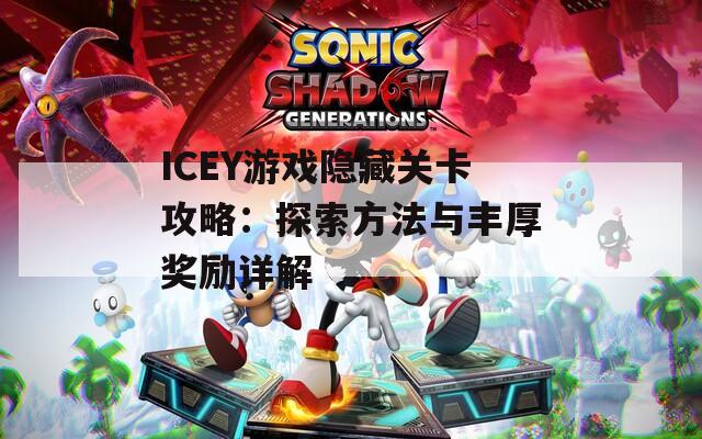 ICEY游戏隐藏关卡攻略：探索方法与丰厚奖励详解