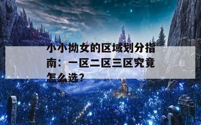 小小拗女的区域划分指南：一区二区三区究竟怎么选？