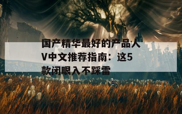 国产精华最好的产品人V中文推荐指南：这5款闭眼入不踩雷