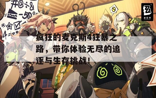 疯狂的麦克斯4狂暴之路，带你体验无尽的追逐与生存挑战！