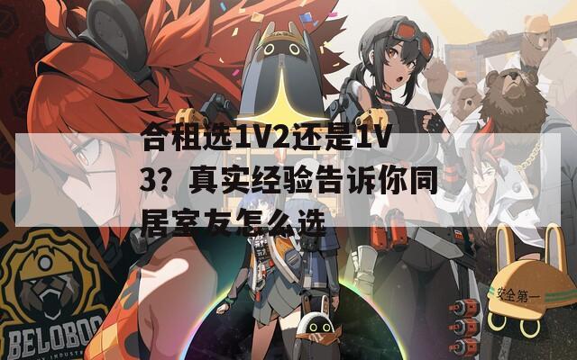 合租选1V2还是1V3？真实经验告诉你同居室友怎么选