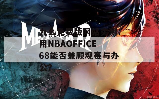 九幺免费版网站实测：用NBAOFFICE68能否兼顾观赛与办公？