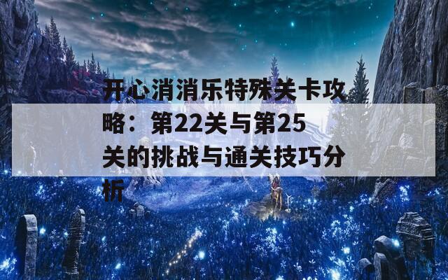 开心消消乐特殊关卡攻略：第22关与第25关的挑战与通关技巧分析