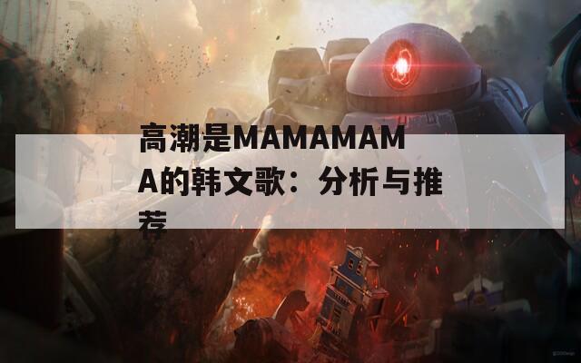 高潮是MAMAMAMA的韩文歌：分析与推荐