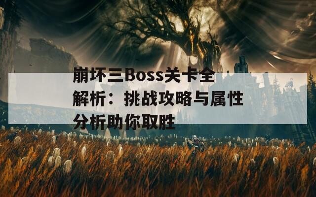 崩坏三Boss关卡全解析：挑战攻略与属性分析助你取胜