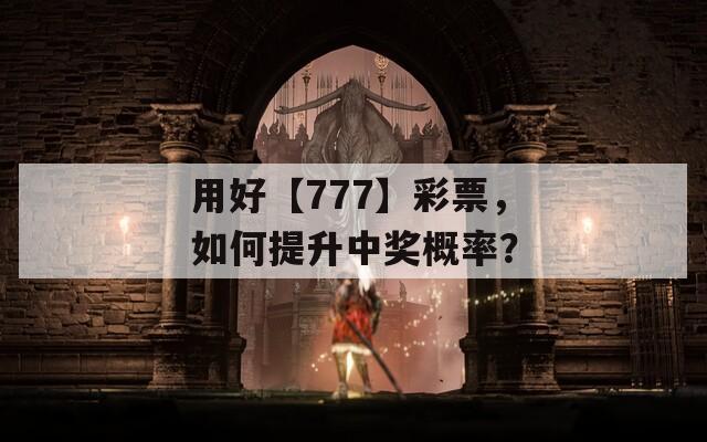 用好【777】彩票，如何提升中奖概率？