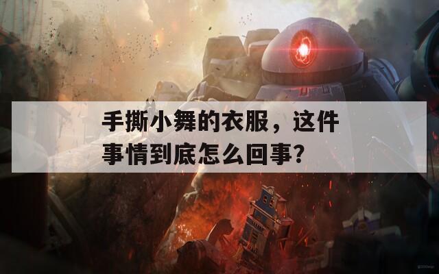 手撕小舞的衣服，这件事情到底怎么回事？