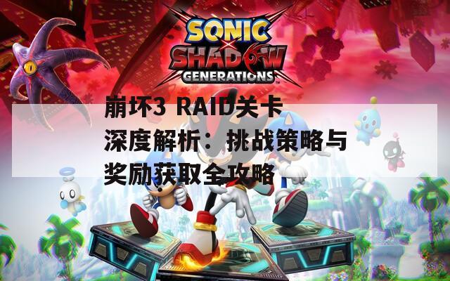 崩坏3 RAID关卡深度解析：挑战策略与奖励获取全攻略