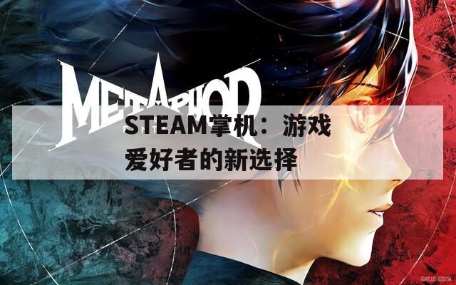 STEAM掌机：游戏爱好者的新选择