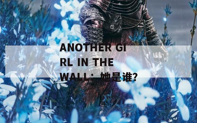 ANOTHER GIRL IN THE WALL：她是谁？