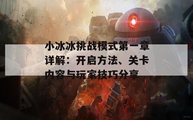 小冰冰挑战模式第一章详解：开启方法、关卡内容与玩家技巧分享