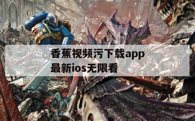 香蕉视频污下载app最新ios无限看