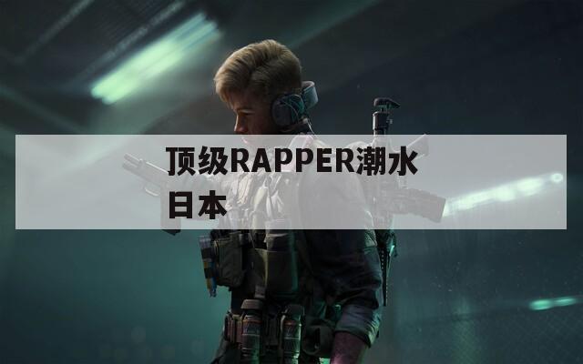 顶级RAPPER潮水日本