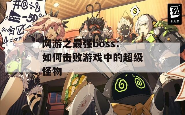 网游之最强boss：如何击败游戏中的超级怪物