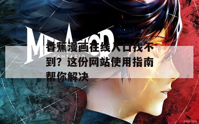 香蕉漫画在线入口找不到？这份网站使用指南帮你解决