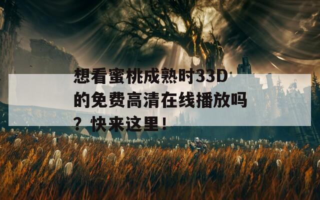 想看蜜桃成熟时33D的免费高清在线播放吗？快来这里！