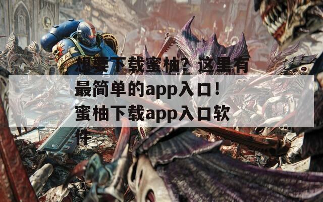 想要下载蜜柚？这里有最简单的app入口！蜜柚下载app入口软件