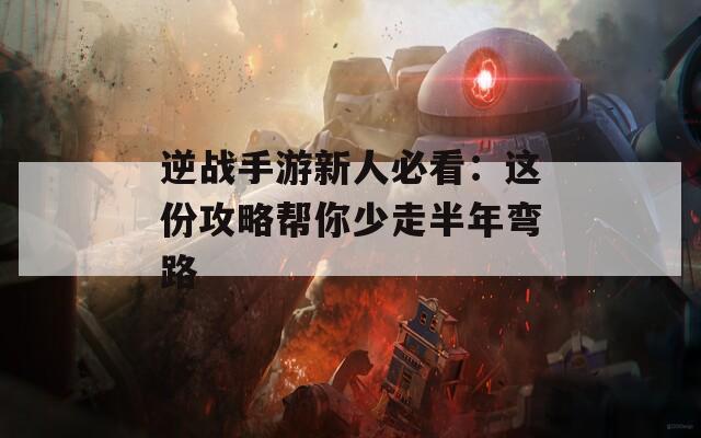 逆战手游新人必看：这份攻略帮你少走半年弯路