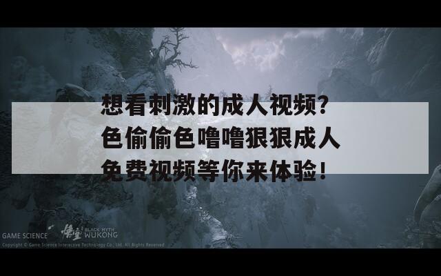 想看刺激的成人视频？色偷偷色噜噜狠狠成人免费视频等你来体验！