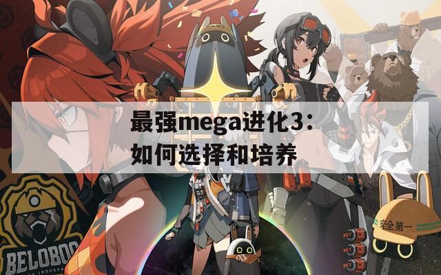 最强mega进化3：如何选择和培养