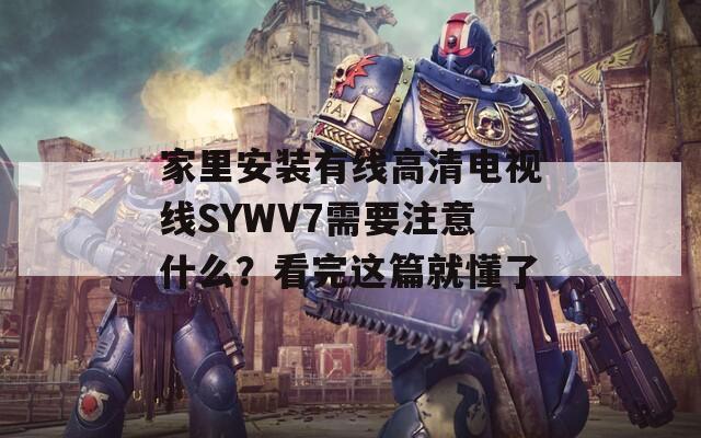 家里安装有线高清电视线SYWV7需要注意什么？看完这篇就懂了